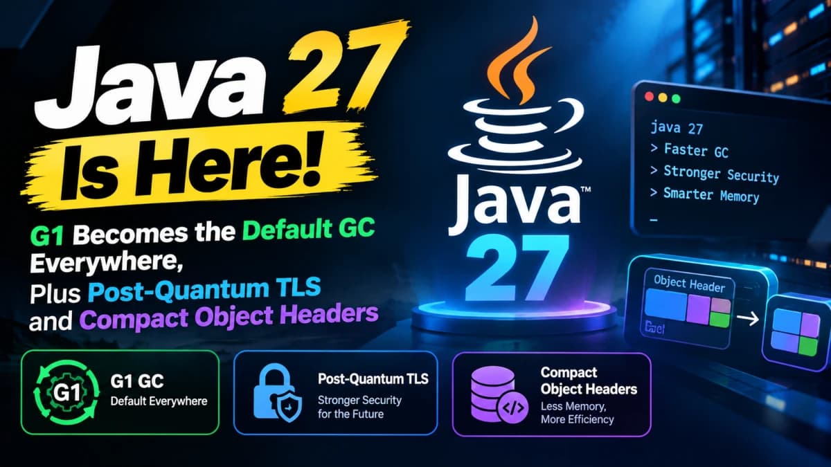 Java 27 Released: G1 GC Everywhere, Post-Quantum TLS & 40% Smaller Headers